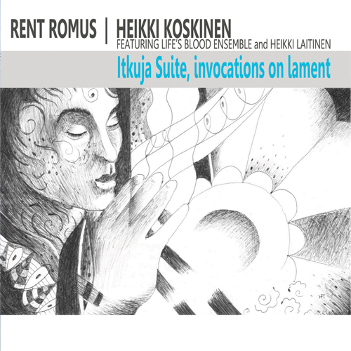 Rent Romus, Heikki Koskinen, Life's Blood Ensemble - Itkuja Suite, invocations on lament