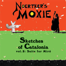 Noertker's Moxie - Sketches of Catalonia, Vol. 2: Suite for Miró